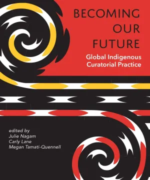 Becoming Our Future Global Indigenous Curatorial Practice